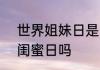 世界姐妹日是几月几日　10月4日是闺蜜日吗