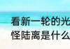 看新一轮的光怪陆离是什么意思　光怪陆离是什么意思啊