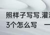 照样子写写.灌溉田地，淹没庄稼.还有3个怎么写　一吨水可以灌溉多少亩地