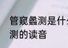 管窥蠡测是什么意思及造句　管窥蠡测的读音