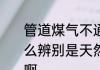 管道煤气不通气怎么办　管道煤气怎么辨别是天然气还是液化气还是煤气啊
