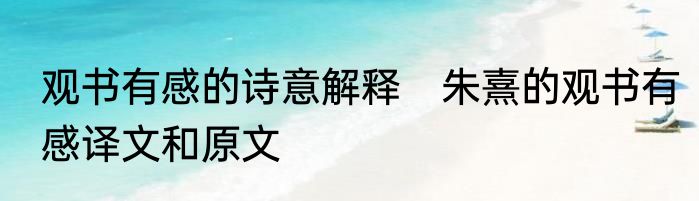 观书有感的诗意解释　朱熹的观书有感译文和原文