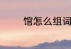 馆怎么组词　馆的四字组词