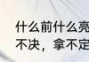 什么前什么亮成语有哪些　形容迟疑不决，拿不定主意的成语