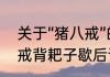 关于“猪八戒”的歇后语有哪些　猪八戒背耙子歇后语