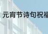 元宵节诗句祝福语　元宵节祝福的话