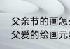 父亲节的画怎么做简单又好看　代表父爱的绘画元素