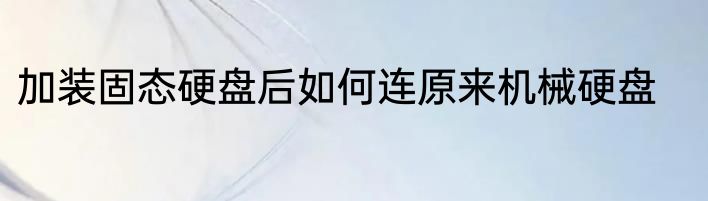 加装固态硬盘后如何连原来机械硬盘