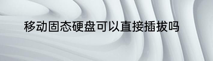 移动固态硬盘可以直接插拔吗