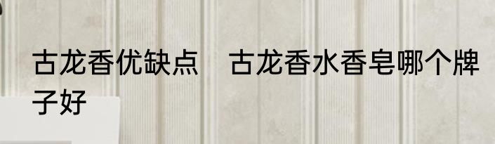 古龙香优缺点　古龙香水香皂哪个牌子好