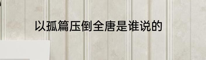 以孤篇压倒全唐是谁说的