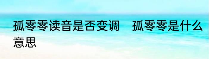 孤零零读音是否变调　孤零零是什么意思