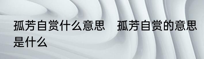 孤芳自赏什么意思　孤芳自赏的意思是什么