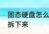 固态硬盘怎么拆下来　固态硬盘怎么拆下来
