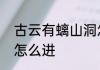 古云有螭山洞怎么进　古云有螭山洞怎么进