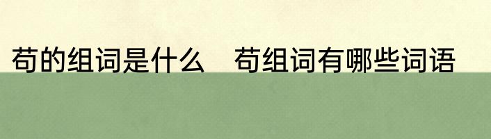 苟的组词是什么　苟组词有哪些词语