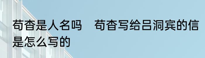 苟杳是人名吗　苟杳写给吕洞宾的信是怎么写的