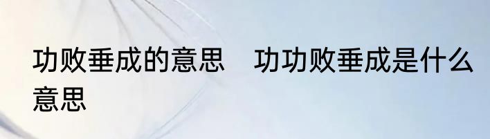 功败垂成的意思　功功败垂成是什么意思