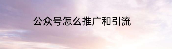 公众号怎么推广和引流