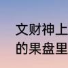 文财神上供用什么水果好　上供财神的果盘里放几个水果