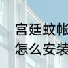 宫廷蚊帐好用吗　宫廷圆顶蚊帐支架怎么安装