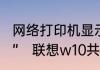 网络打印机显示“拒绝访问，无法连接”　联想w10共享打印机拒绝访问