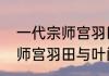 一代宗师宫羽田有几个孩子　一代宗师宫羽田与叶问比武了吗还是想象