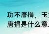 功不唐捐，玉汝于成怎么解释　功不唐捐是什么意思