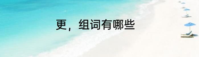 更，组词有哪些