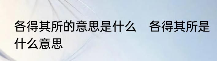 各得其所的意思是什么　各得其所是什么意思