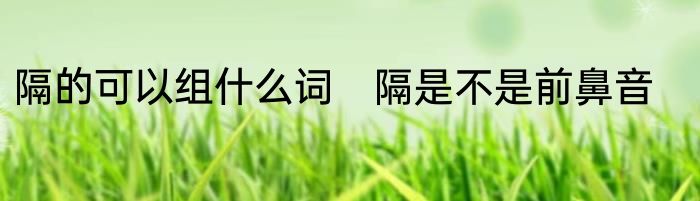 隔的可以组什么词　隔是不是前鼻音