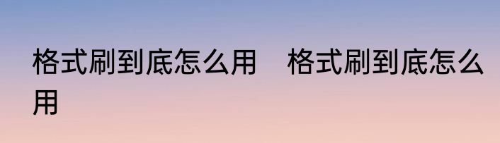 格式刷到底怎么用　格式刷到底怎么用