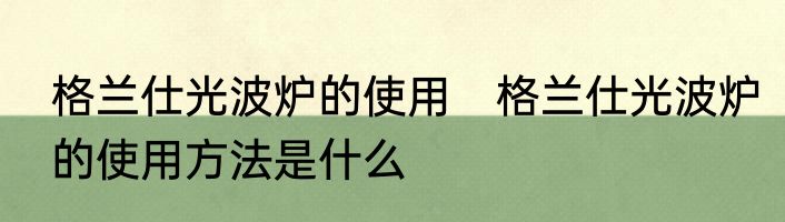 格兰仕光波炉的使用　格兰仕光波炉的使用方法是什么