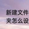 新建文件夹怎么设置密码　新建文件夹怎么设置密码