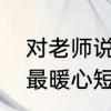 对老师说的最暖心短句　写给教师节最暖心短句