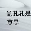 割扎礼是什么意思　受割礼的执事啥意思