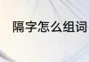 隔字怎么组词　隔壁的隔怎么组词