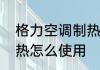 格力空调制热怎么使用　格力空调制热怎么使用