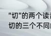 “切”的两个读音各是什么并分别组词　切的三个不同的读音