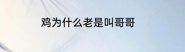 鸡为什么老是叫哥哥