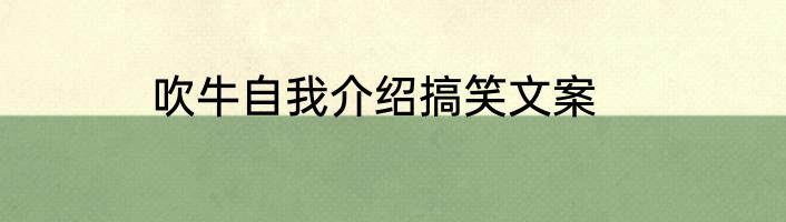 吹牛自我介绍搞笑文案