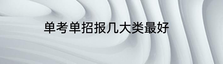 单考单招报几大类最好