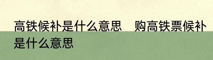 高铁候补是什么意思　购高铁票候补是什么意思