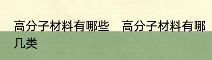 高分子材料有哪些　高分子材料有哪几类