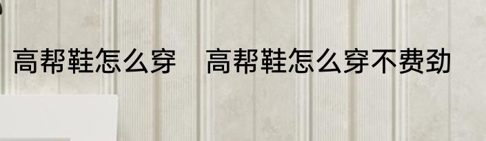 高帮鞋怎么穿　高帮鞋怎么穿不费劲