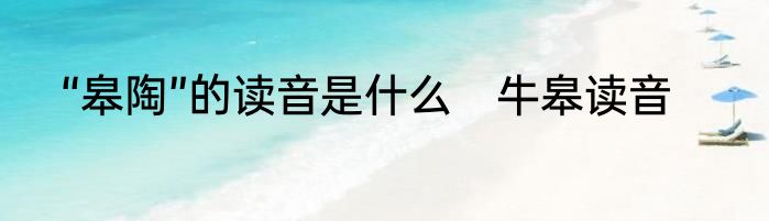 “皋陶”的读音是什么　牛皋读音