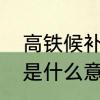 高铁候补是什么意思　购高铁票候补是什么意思