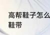 高帮鞋子怎么系鞋带　高帮鞋怎么系鞋带
