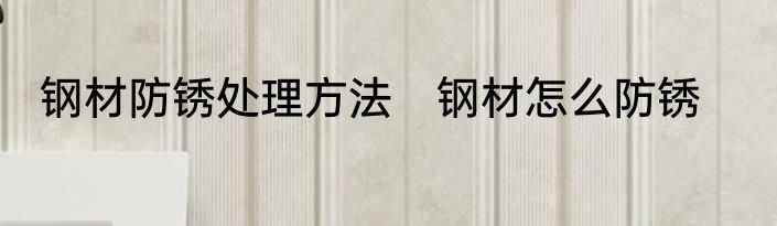钢材防锈处理方法　钢材怎么防锈