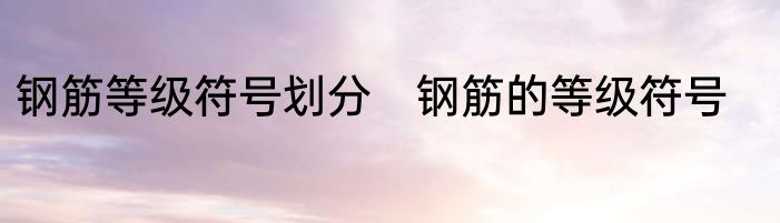 钢筋等级符号划分　钢筋的等级符号